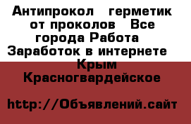 Антипрокол - герметик от проколов - Все города Работа » Заработок в интернете   . Крым,Красногвардейское